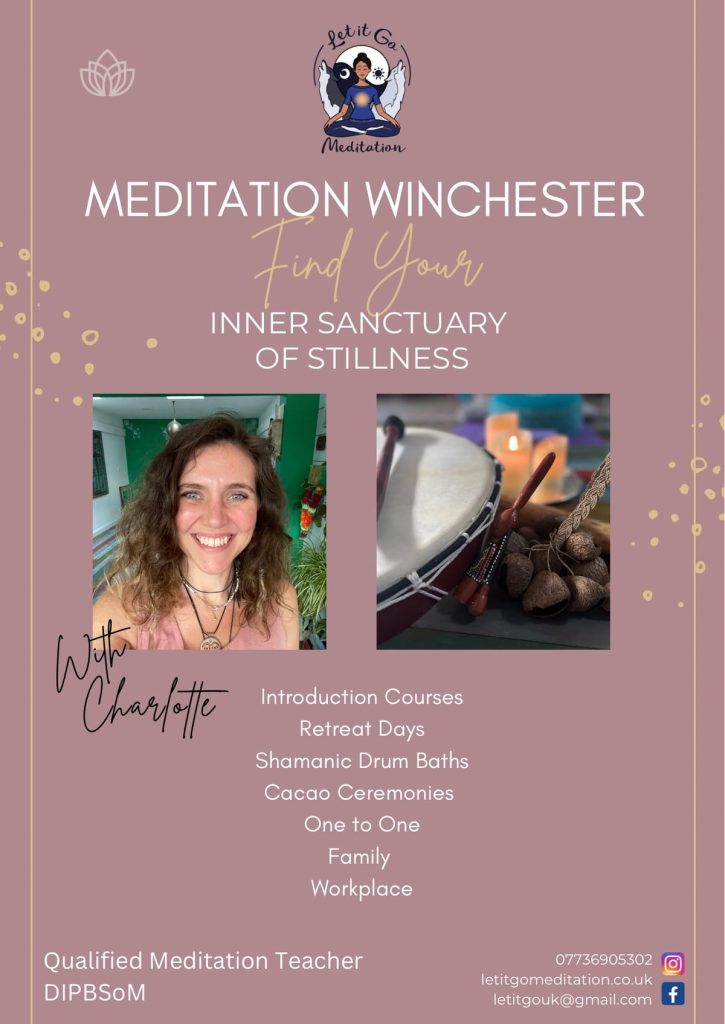 Let it Go Mediation
Meditation Winchester
Find your inner sanctuary of stillness
With Charlotte

Introduction Courses
Retreat Days
Shamanic Drum Baths
Cacao Ceremonites
One to One
Family
Workplace

Qualitied Meditation Teacher DIPBSoM

07736905302
letitgomeditation.co.uk
letitgo@gmail.com